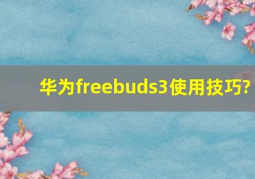 华为freebuds3使用技巧?