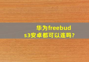 华为freebuds3安卓都可以连吗?