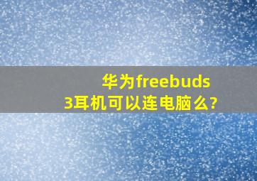 华为freebuds3耳机可以连电脑么?