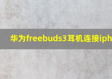 华为freebuds3耳机连接iphone(