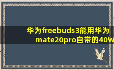 华为freebuds3能用华为mate20pro自带的40W快充充电器充电吗?