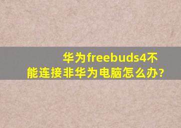 华为freebuds4不能连接非华为电脑怎么办?