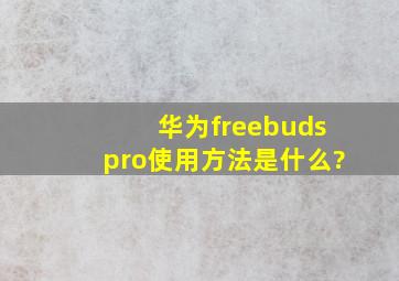 华为freebudspro使用方法是什么?
