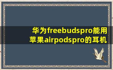 华为freebudspro能用苹果airpodspro的耳机壳吗(