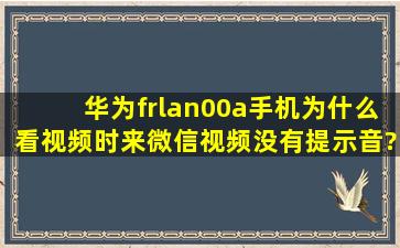 华为frlan00a手机为什么看视频时来微信视频没有提示音?