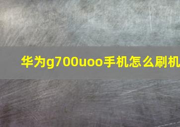 华为g700uoo手机怎么刷机