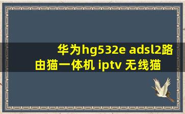 华为hg532e adsl2路由猫一体机 iptv 无线猫 wifi路由器300m怎么样