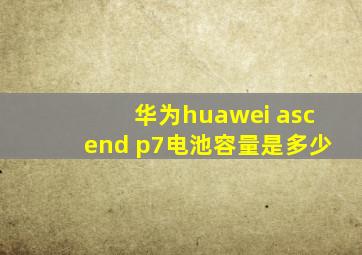华为huawei ascend p7电池容量是多少
