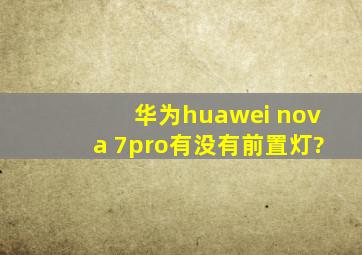 华为huawei nova 7pro有没有前置灯?