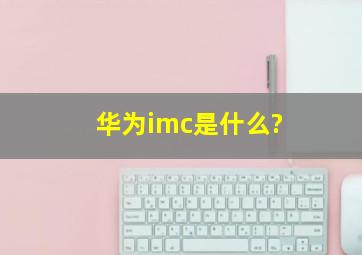 华为imc是什么?