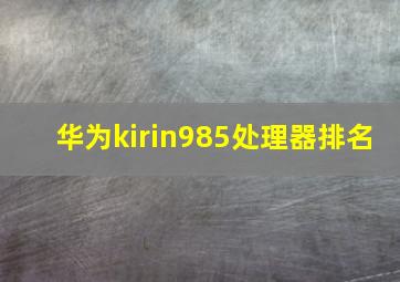 华为kirin985处理器排名