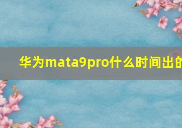 华为mata9pro什么时间出的