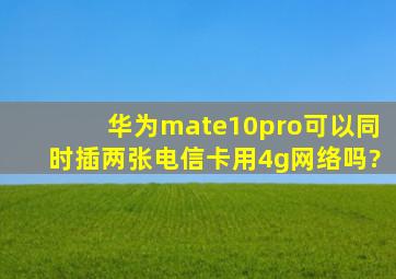 华为mate10pro可以同时插两张电信卡用4g网络吗?