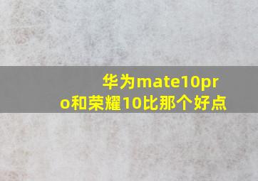 华为mate10pro和荣耀10比那个好点