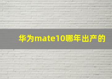 华为mate10哪年出产的