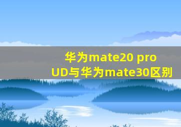 华为mate20 pro (UD)与华为mate30区别