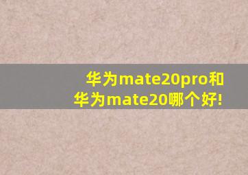 华为mate20pro和华为mate20哪个好!