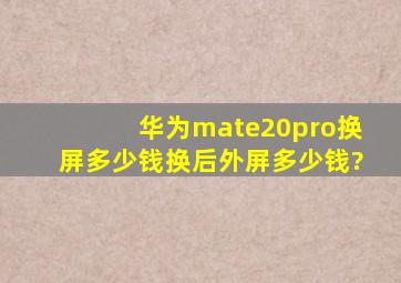 华为mate20pro换屏多少钱换后外屏多少钱?