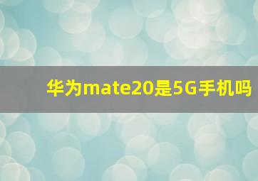 华为mate20是5G手机吗