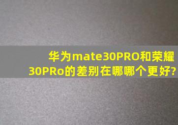 华为mate30PRO和荣耀30PRo的差别在哪,哪个更好?