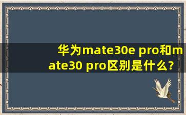 华为mate30e pro和mate30 pro区别是什么?