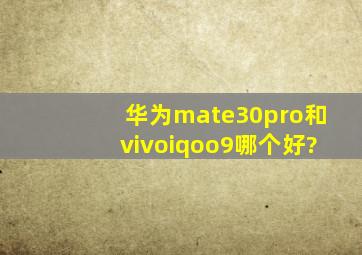 华为mate30pro和vivoiqoo9哪个好?