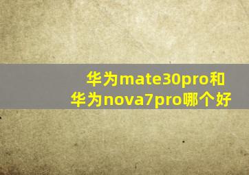 华为mate30pro和华为nova7pro哪个好