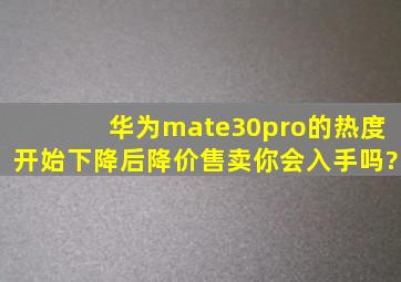 华为mate30pro的热度开始下降后降价售卖,你会入手吗?