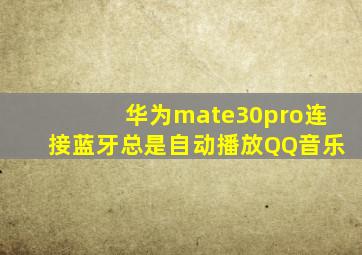 华为mate30pro连接蓝牙总是自动播放QQ音乐