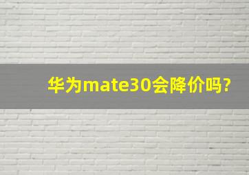 华为mate30会降价吗?