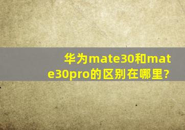 华为mate30和mate30pro的区别在哪里?