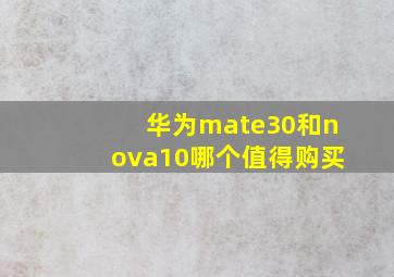 华为mate30和nova10哪个值得购买