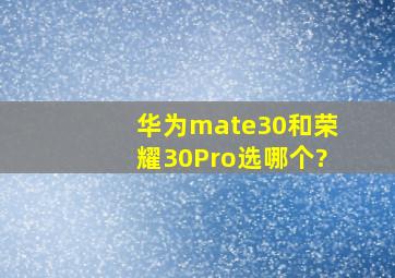 华为mate30和荣耀30Pro选哪个?