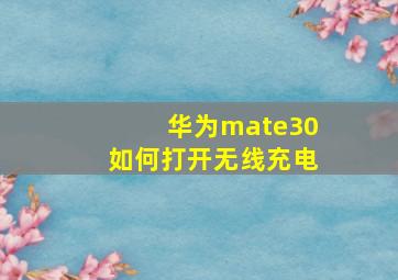 华为mate30如何打开无线充电