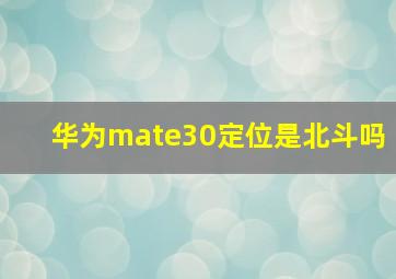 华为mate30定位是北斗吗