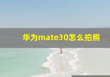 华为mate30怎么拍照