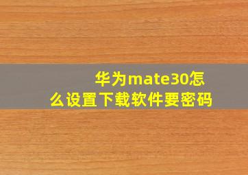 华为mate30怎么设置下载软件要密码(