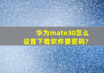 华为mate30怎么设置下载软件要密码?