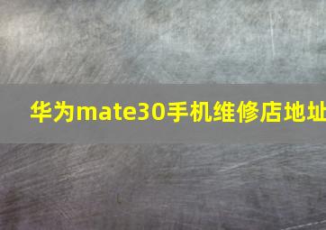 华为mate30手机维修店地址