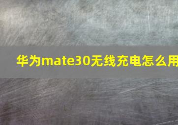 华为mate30无线充电怎么用