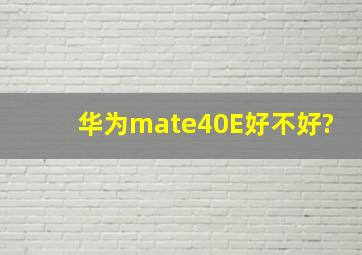 华为mate40E好不好?