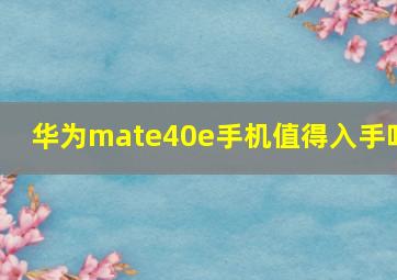 华为mate40e手机值得入手吗