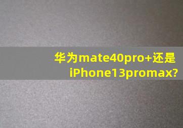 华为mate40pro+还是iPhone13promax?