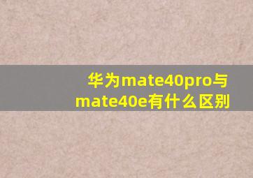 华为mate40pro与mate40e有什么区别