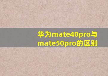 华为mate40pro与mate50pro的区别