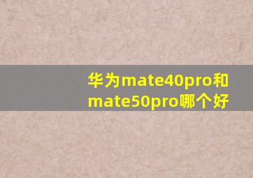 华为mate40pro和mate50pro哪个好