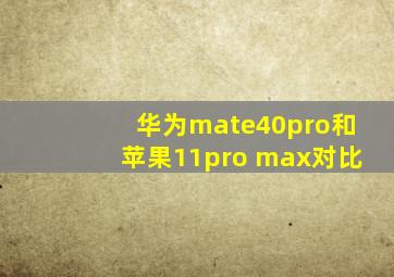 华为mate40pro和苹果11pro max对比