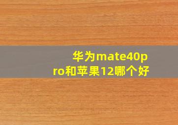 华为mate40pro和苹果12哪个好