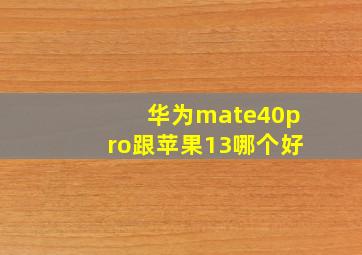 华为mate40pro跟苹果13哪个好