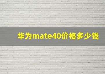 华为mate40价格多少钱